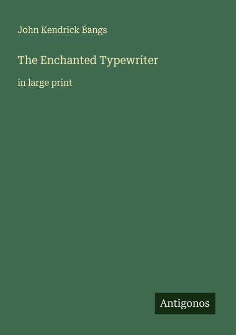 Grüner Hintergrund mit Texten: "John Kendrick Bangs", "The Enchanted Typewriter", "in large print" und "Antigonos".