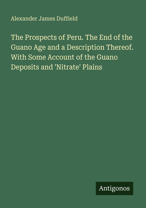 Alexander James Duffield. The Prospects of Peru: Guano Age End, Guano Deposits, 'Nitrate' Plains. Unten rechts: Antigonos.