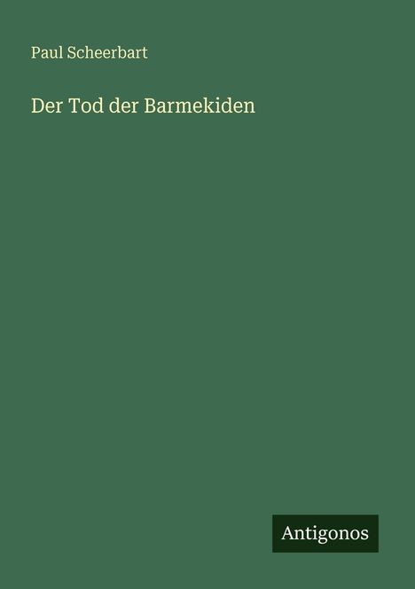 Text: "Paul Scheerbart, Der Tod der Barmekiden." Unten rechts steht "Antigonos" in einem kleinen schwarzen Kästchen.