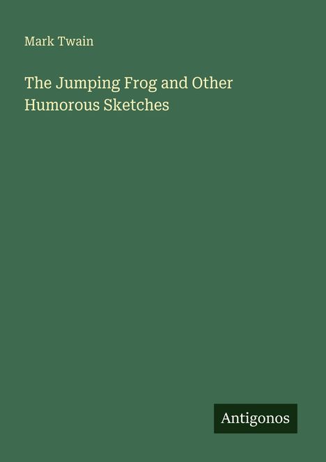 Links oben steht: „Mark Twain“. Darunter: „The Jumping Frog and Other Humorous Sketches“. Unten rechts „Antigonos“. Text auf grünem Hintergrund.