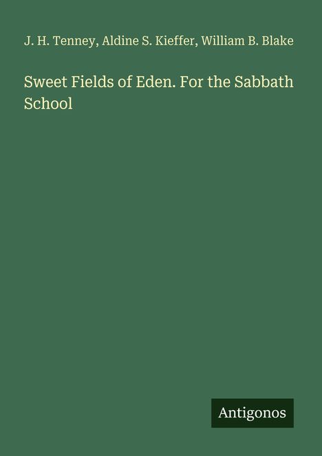 Text: "J. H. Tenney, Aldine S. Kieffer, William B. Blake. Sweet Fields of Eden. For the Sabbath School." Unten "Antigonos".