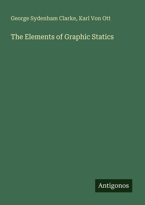Text: "George Sydenham Clarke, Karl Von Ott, The Elements of Graphic Statics." Grüner Hintergrund, unten rechts "Antigonos."