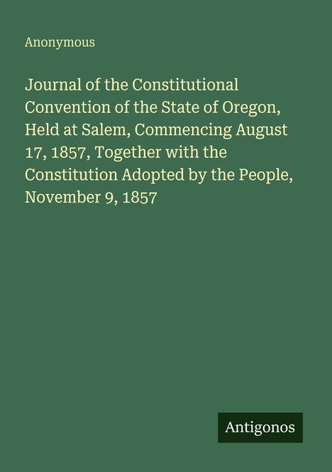 Text beschrieben: "Journal of the Constitutional Convention of the State of Oregon..." Grüner Hintergrund. Unten rechts "Antigonos".