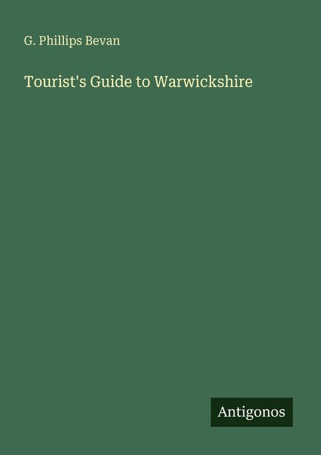 "G. Phillips Bevan. Tourist's Guide to Warwickshire. Antigonos." Einfaches Cover in dunkelgrün mit hellem Text.