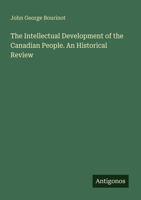 John George Bourinot: The Intellectual Development of the Canadian People. An Historical Review. Unten rechts "Antigonos".
