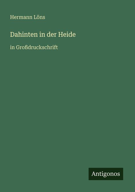 Titel: "Dahinten in der Heide" von Hermann Löns. Untertitel: "in Großdruckschrift". Unten rechts: Logo "Antigonos". Hintergrund: Dunkelgrün.