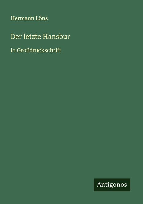 Hermann Löns, "Der letzte Hansbur", in Großdruckschrift. Grüner Hintergrund, Logo unten rechts: Antigonos.