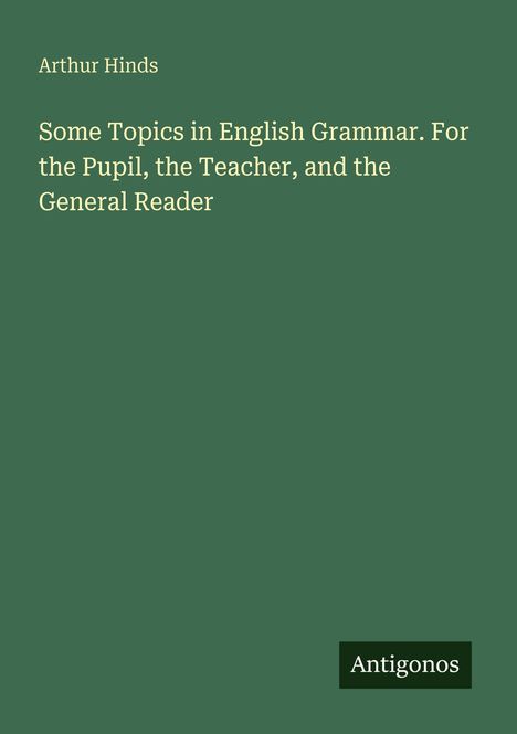 Text: "Arthur Hinds. Some Topics in English Grammar. For the Pupil, the Teacher, and the General Reader." Unten: "Antigonos."