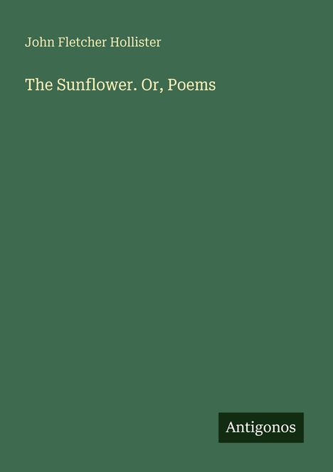 Text: "John Fletcher Hollister", "The Sunflower. Or, Poems", "Antigonos". Grüner Hintergrund, minimalistisch gestaltet.