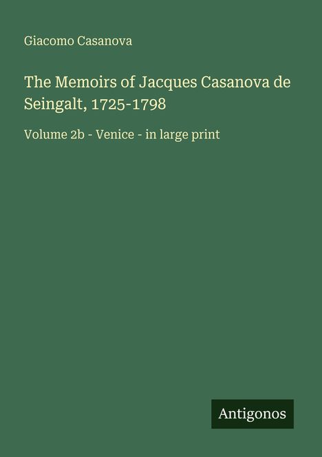 Grüner Hintergrund, oben: "Giacomo Casanova", mittig großer Text: "The Memoirs of Jacques Casanova de Seingalt, 1725-1798". Unten: "Antigonos".