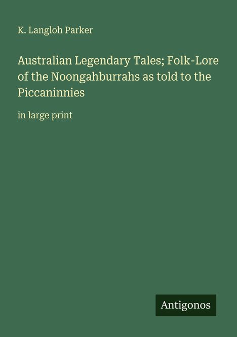 Titel: "Australian Legendary Tales; Folk-Lore of the Noongahburrahs as told to the Piccaninnies". Autor: K. Langloh Parker.