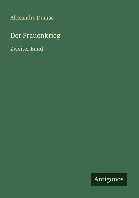 Text: "Alexandre Dumas, Der Frauenkrieg, Zweiter Band, Antigonos." Grüner Hintergrund.