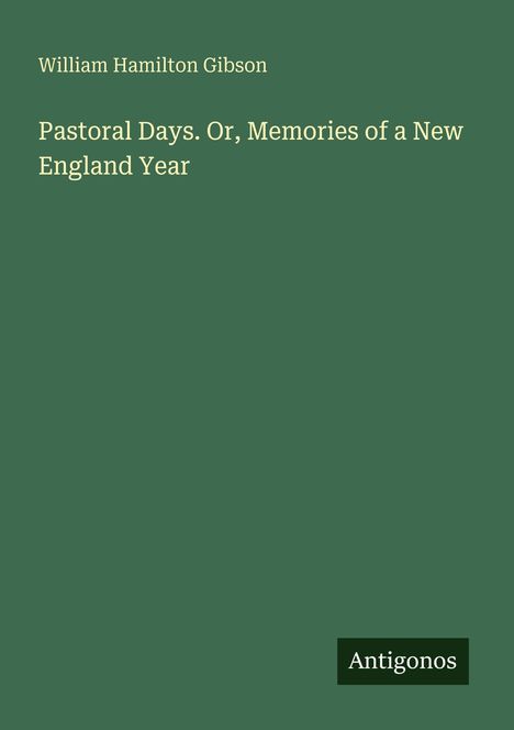 "William Hamilton Gibson. Pastoral Days. Or, Memories of a New England Year." Grüner Hintergrund, Logo: "Antigonos".