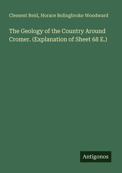 Titel: The Geology of the Country Around Cromer. Autoren: Clement Reid, Horace Bolingbroke Woodward. Unten steht "Antigonos" als Logo. Hintergrund grün.