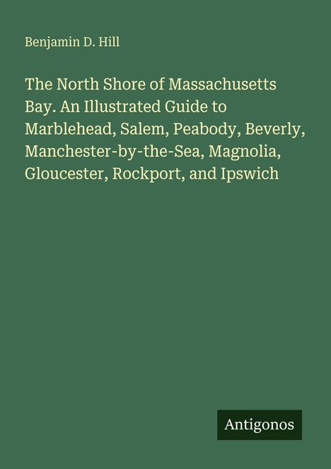 Benjamin D. Hill: Reiseführer über Massachusetts' North Shore, inklusive Marblehead, Salem, Peabody, Beverly und mehr. Logo: Antigonos.