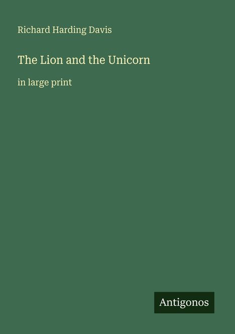 Text: "Richard Harding Davis, The Lion and the Unicorn, in large print, Antigonos." Grüner Hintergrund, schlichte Gestaltung.