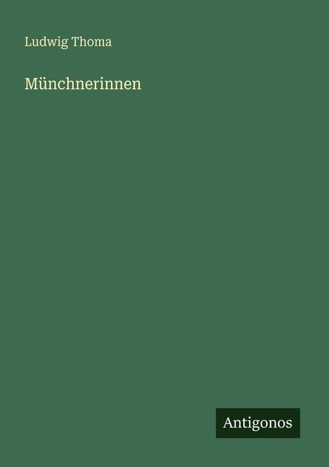 „Ludwig Thoma: Münchnerinnen“. Unten rechts ein kleines Logo mit „Antigonos“. Grüner Hintergrund.
