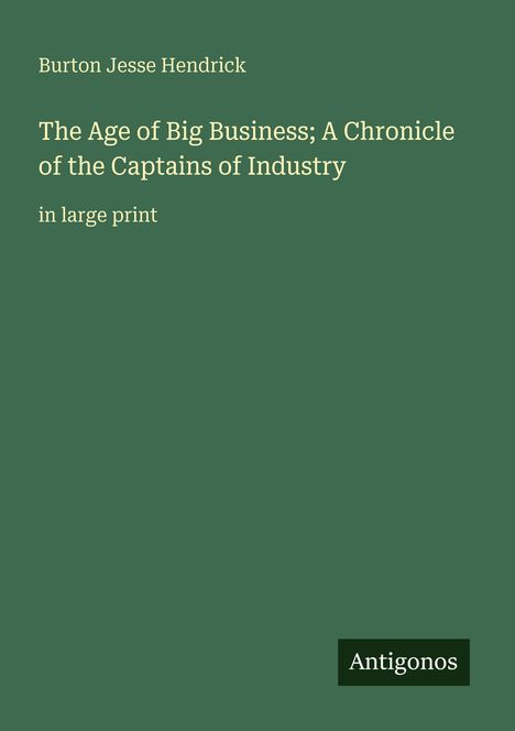 Burton Jesse Hendrick, The Age of Big Business; A Chronicle of the Captains of Industry, in large print. "Antigonos" Logo.