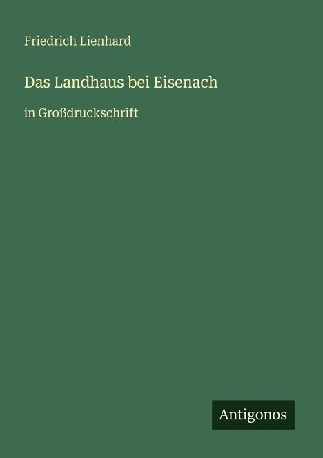 Friedrich Lienhard, Das Landhaus bei Eisenach, in Großdruckschrift. Ein grünes Cover mit "Antigonos" unten rechts.