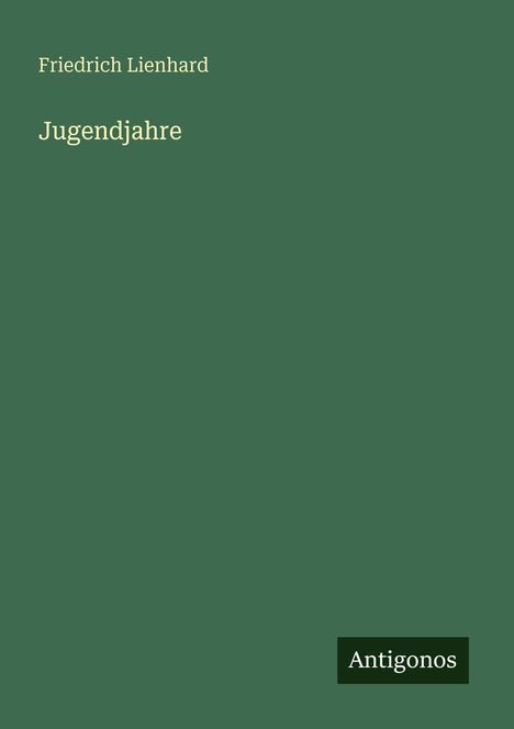 Grünes Cover mit den Texten: "Friedrich Lienhard", "Jugendjahre", unten rechts "Antigonos".