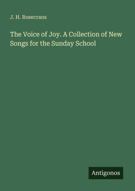 J. H. Rosecrans, "The Voice of Joy. A Collection of New Songs for the Sunday School". Unten rechts steht "Antigonos".