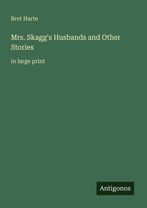 Bret Harte, "Mrs. Skagg's Husbands and Other Stories", in großer Schrift. Grüner Hintergrund. Unten rechts kleines "Antigonos"-Logo.