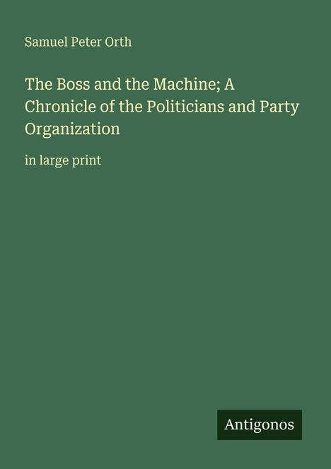 Titel: "The Boss and the Machine; A Chronicle of the Politicians and Party Organization". Autor: Samuel Peter Orth.