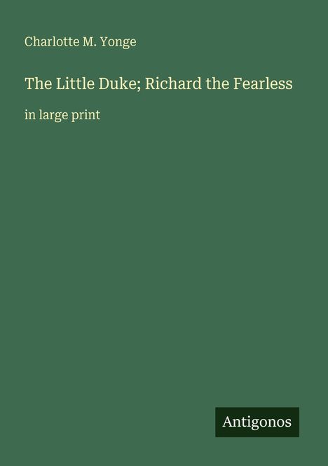 Text: "Charlotte M. Yonge, The Little Duke; Richard the Fearless, in large print." Grüner Hintergrund, unten Logo "Antigonos".