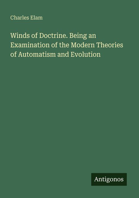Titel: "Winds of Doctrine. Being an Examination of the Modern Theories of Automatism and Evolution". Autor: Charles Elam. Grüner Hintergrund.