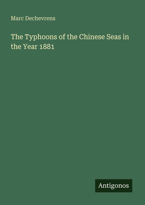 Marc Dechevrens, "The Typhoons of the Chinese Seas in the Year 1881", Antigonos. Grüner Hintergrund.