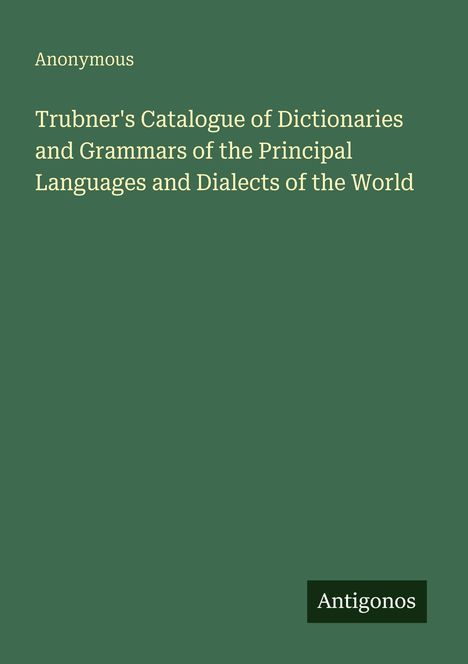 Buchtitel: "Trübner's Catalogue of Dictionaries and Grammars...". Verfasser: "Anonymous". Grüner Hintergrund. Logo: "Antigonos".