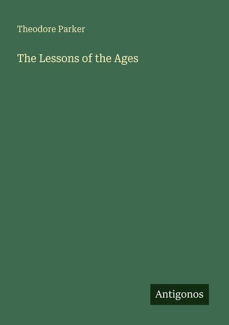 Titel: "The Lessons of the Ages" von Theodore Parker. Unten rechts steht "Antigonos". Hintergrund: einfarbiges Grün.