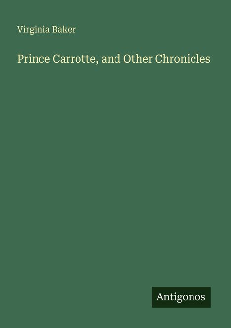 "Virginia Baker: Prince Carrotte, and Other Chronicles." Unten rechts steht "Antigonos" auf grünem Hintergrund.