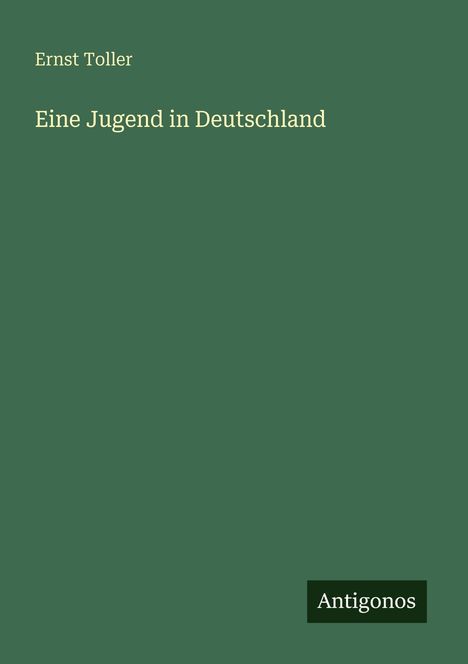 Grüner Hintergrund mit Text: "Ernst Toller, Eine Jugend in Deutschland". Unten rechts ein schwarzes Feld: "Antigonos".