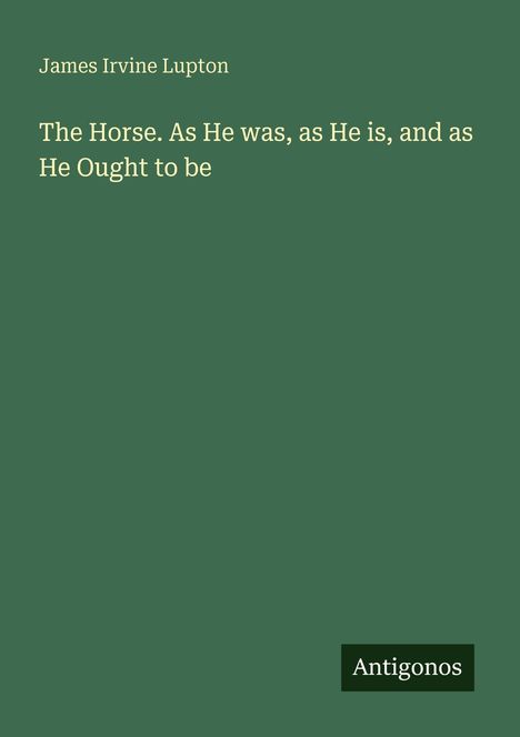 Titel: "The Horse. As He was, as He is, and as He Ought to be" von James Irvine Lupton. Unten: "Antigonos".