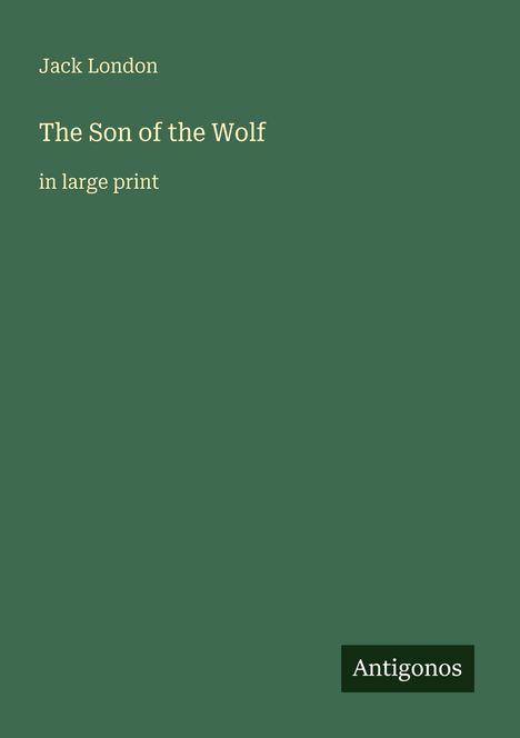Titel: "The Son of the Wolf", Autor: Jack London. Text: "in large print". Logo: "Antigonos", dunkelgrüner Hintergrund.