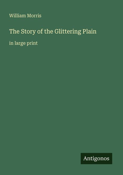Oben steht "William Morris". Darunter "The Story of the Glittering Plain", gefolgt von "in large print". Unten ist ein Antigonos-Logo.
