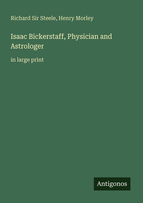 Buchtitel von Richard Sir Steele und Henry Morley: "Isaac Bickerstaff, Physician and Astrologer". Grüner Hintergrund.