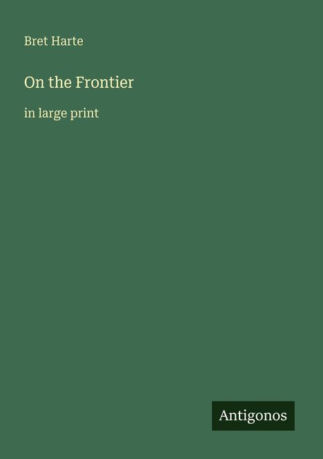 „Bret Harte, On the Frontier, in large print“. Unten rechts steht „Antigonos“ auf grünem Hintergrund.