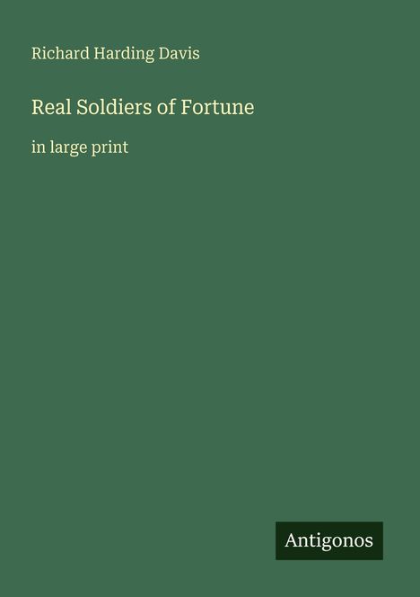Grüner Hintergrund, Text: "Richard Harding Davis, Real Soldiers of Fortune, in large print". Unten rechts steht "Antigonos".
