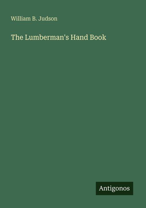 Text: "William B. Judson, The Lumberman's Hand Book." Unten rechts ein schwarzes Rechteck mit "Antigonos". Hintergrund grün.