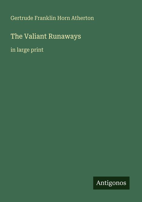 Titel: "The Valiant Runaways", Autor: Gertrude Franklin Horn Atherton, Hinweis: "in large print", Logo unten: "Antigonos".
