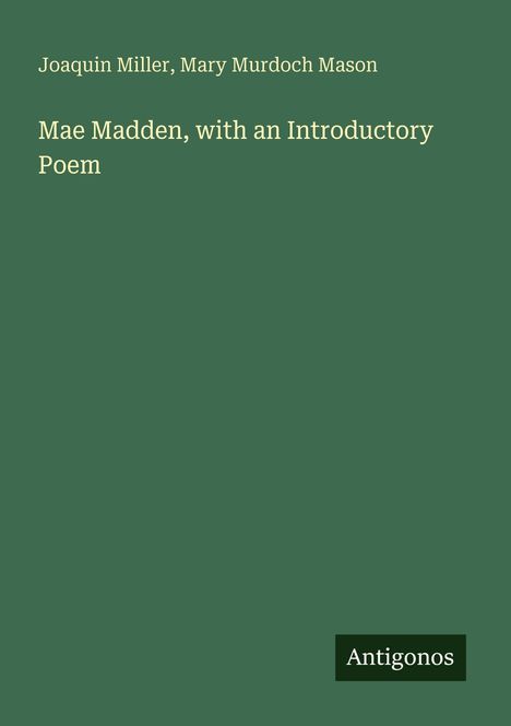 Text: "Mae Madden, with an Introductory Poem" und "Antigonos". Hintergrund in dunklem Grün gehalten.