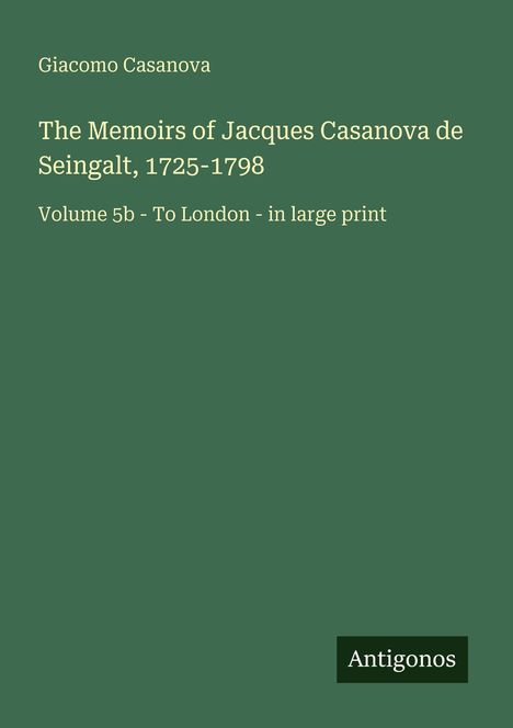 Text: "Giacomo Casanova. The Memoirs of Jacques Casanova de Seingalt, 1725-1798. Volume 5b - To London - in large print. Antigonos." Grün.