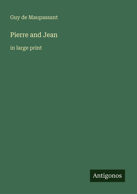„Guy de Maupassant, Pierre and Jean, in large print“. Dunkelgrüner Hintergrund, Text in hellbeige. Unten steht "Antigonos".