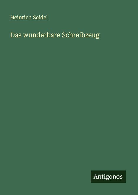 "Heinrich Seidel. Das wunderbare Schreibzeug. Antigonos." Auf grünem Hintergrund, minimalistisches Design.