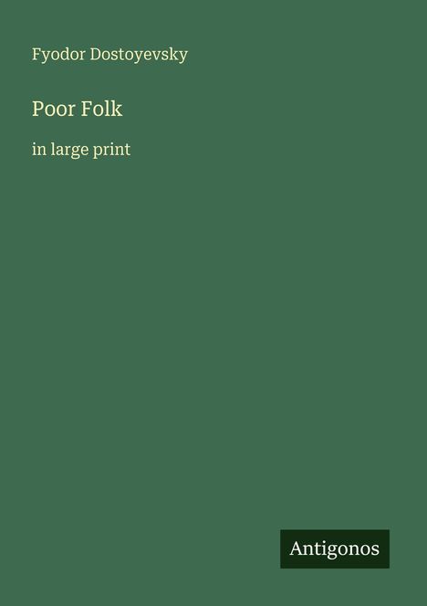 „Fyodor Dostoyevsky, Poor Folk, in large print“ auf grünem Hintergrund. Unten rechts steht „Antigonos“ in einem dunklen Rechteck.