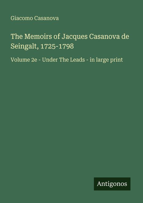 Giacomo Casanova: The Memoirs of Jacques Casanova de Seingalt, 1725-1798, Volume 2e - Under The Leads, in large print.