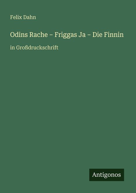Felix Dahn: Odins Rache – Friggas Ja – Die Finnin, in Großdruckschrift. Unten rechts: Antigonos, auf grünem Hintergrund.