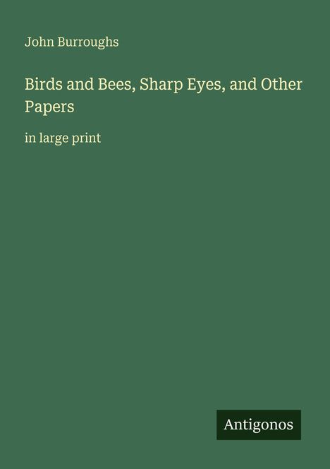 John Burroughs, "Birds and Bees, Sharp Eyes, and Other Papers," in large print. Grüner Hintergrund, "Antigonos" unten rechts.
